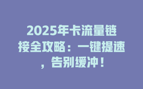 2025年卡流量链接全攻略：一键提速，告别缓冲！