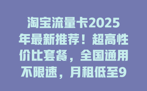 淘宝流量卡2025年最新推荐！超高性价比套餐，全国通用不限速，月租低至9元！