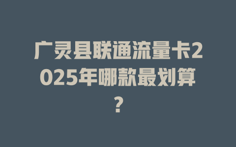 广灵县联通流量卡2025年哪款最划算？