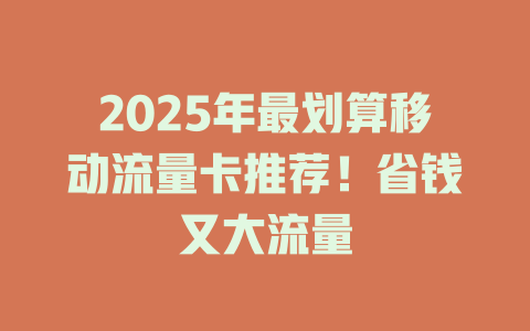 2025年最划算移动流量卡推荐！省钱又大流量