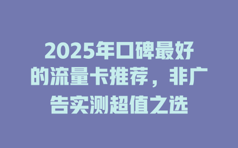 2025年口碑最好的流量卡推荐，非广告实测超值之选