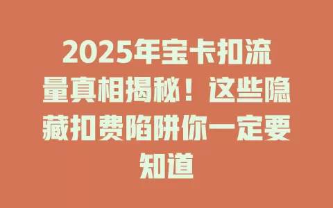 2025年宝卡扣流量真相揭秘！这些隐藏扣费陷阱你一定要知道