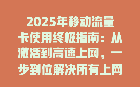 2025年移动流量卡使用终极指南：从激活到高速上网，一步到位解决所有上网难题