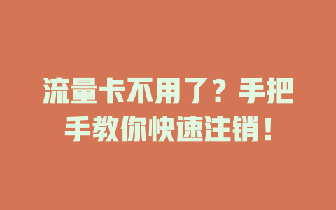 流量卡不用了？手把手教你快速注销！