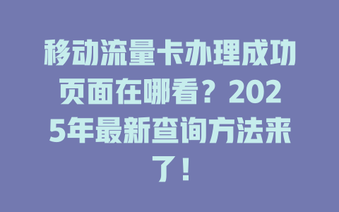 移动流量卡办理成功页面在哪看？2025年最新查询方法来了！