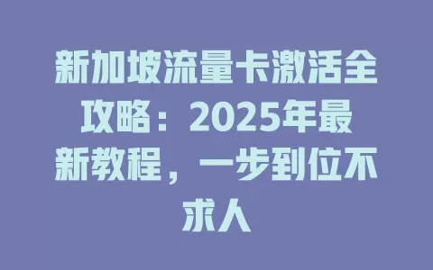 新加坡流量卡激活全攻略：2025年最新教程，一步到位不求人