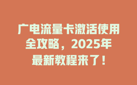 广电流量卡激活使用全攻略，2025年最新教程来了！
