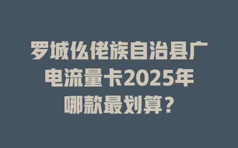 罗城仫佬族自治县广电流量卡2025年哪款最划算？