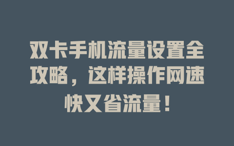 双卡手机流量设置全攻略，这样操作网速快又省流量！