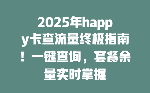 2025年happy卡查流量终极指南！一键查询，套餐余量实时掌握