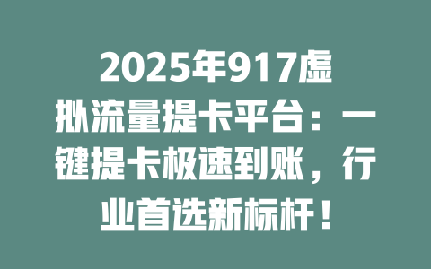 2025年917虚拟流量提卡平台：一键提卡极速到账，行业首选新标杆！