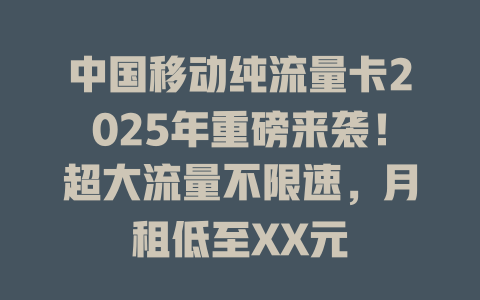 中国移动纯流量卡2025年重磅来袭！超大流量不限速，月租低至XX元