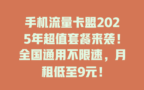 手机流量卡盟2025年超值套餐来袭！全国通用不限速，月租低至9元！