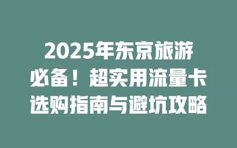 2025年东京旅游必备！超实用流量卡选购指南与避坑攻略