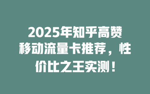 2025年知乎高赞移动流量卡推荐，性价比之王实测！