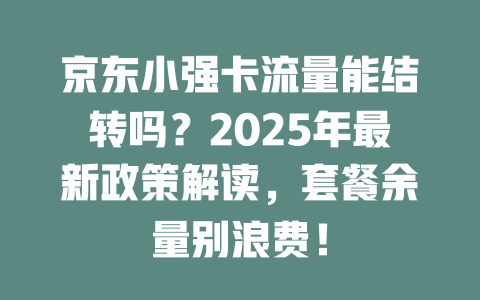 京东小强卡流量能结转吗？2025年最新政策解读，套餐余量别浪费！