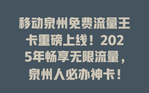 移动泉州免费流量王卡重磅上线！2025年畅享无限流量，泉州人必办神卡！