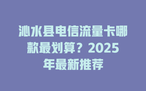 沁水县电信流量卡哪款最划算？2025年最新推荐