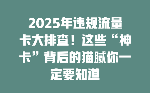 2025年违规流量卡大排查！这些“神卡”背后的猫腻你一定要知道