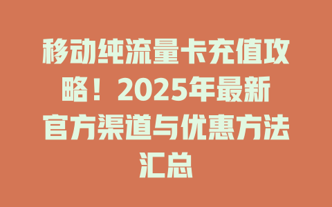 移动纯流量卡充值攻略！2025年最新官方渠道与优惠方法汇总