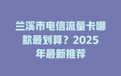 兰溪市电信流量卡哪款最划算？2025年最新推荐
