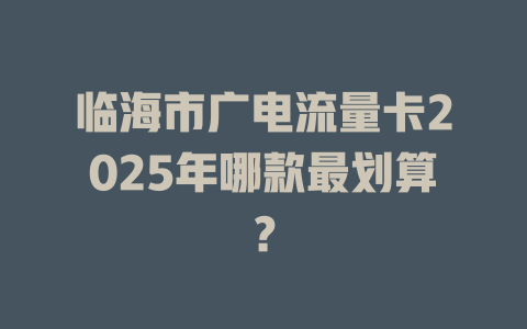 临海市广电流量卡2025年哪款最划算？