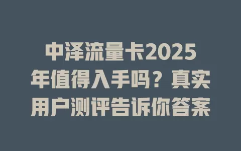 中泽流量卡2025年值得入手吗？真实用户测评告诉你答案