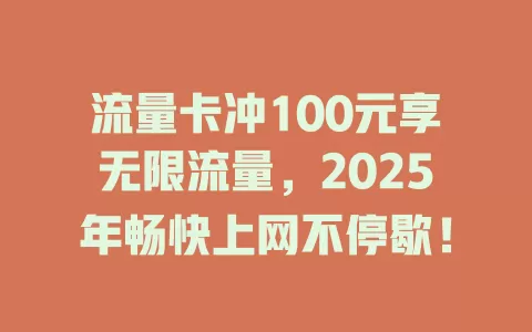 流量卡冲100元享无限流量，2025年畅快上网不停歇！
