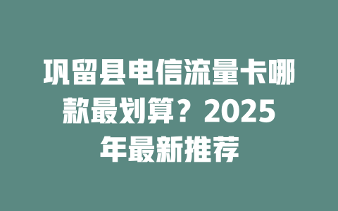 巩留县电信流量卡哪款最划算？2025年最新推荐