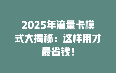 2025年流量卡模式大揭秘：这样用才最省钱！