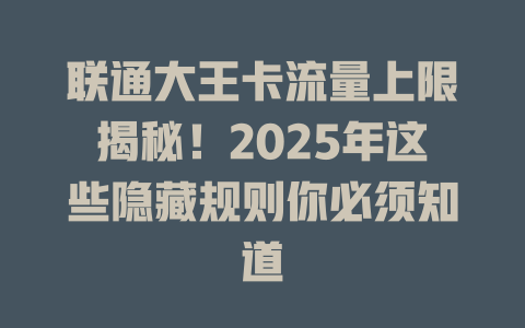 联通大王卡流量上限揭秘！2025年这些隐藏规则你必须知道