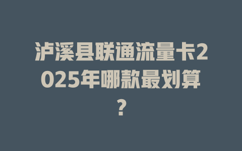 泸溪县联通流量卡2025年哪款最划算？