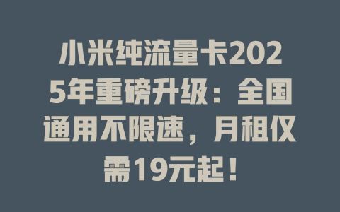 小米纯流量卡2025年重磅升级：全国通用不限速，月租仅需19元起！