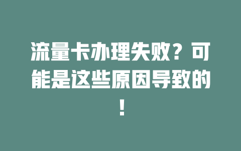 流量卡办理失败？可能是这些原因导致的！
