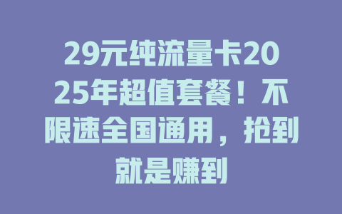 29元纯流量卡2025年超值套餐！不限速全国通用，抢到就是赚到