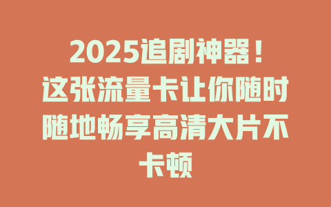 2025追剧神器！这张流量卡让你随时随地畅享高清大片不卡顿