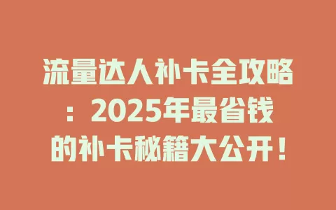 流量达人补卡全攻略：2025年最省钱的补卡秘籍大公开！