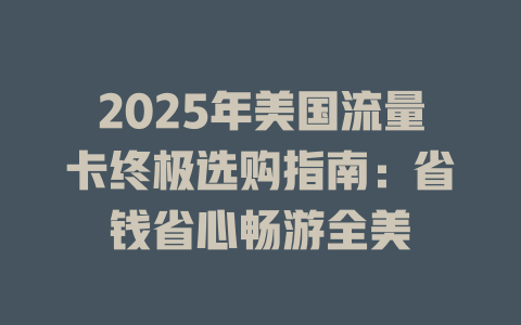 2025年美国流量卡终极选购指南：省钱省心畅游全美