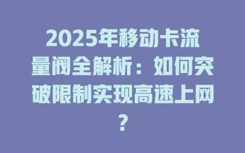 2025年移动卡流量阀全解析：如何突破限制实现高速上网？