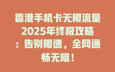 香港手机卡无限流量2025年终极攻略：告别限速，全网通畅无阻！