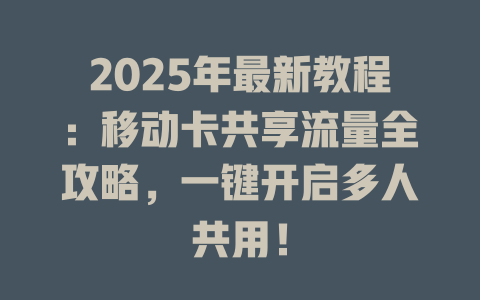 2025年最新教程：移动卡共享流量全攻略，一键开启多人共用！