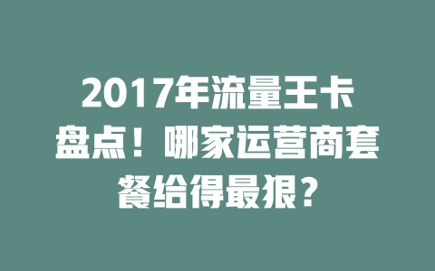2017年流量王卡盘点！哪家运营商套餐给得最狠？