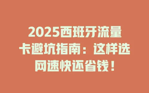 2025西班牙流量卡避坑指南：这样选网速快还省钱！