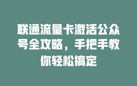 联通流量卡激活公众号全攻略，手把手教你轻松搞定