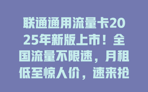 联通通用流量卡2025年新版上市！全国流量不限速，月租低至惊人价，速来抢购！