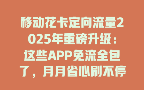 移动花卡定向流量2025年重磅升级：这些APP免流全包了，月月省心刷不停！