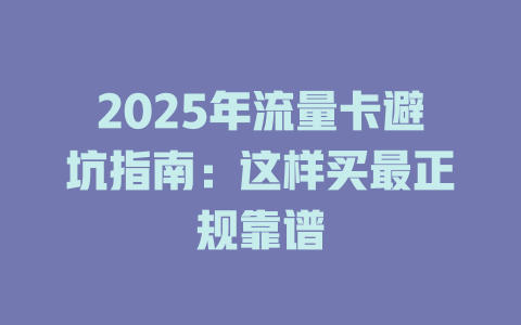 2025年流量卡避坑指南：这样买最正规靠谱