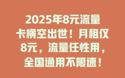 2025年8元流量卡横空出世！月租仅8元，流量任性用，全国通用不限速！