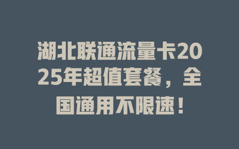 湖北联通流量卡2025年超值套餐，全国通用不限速！