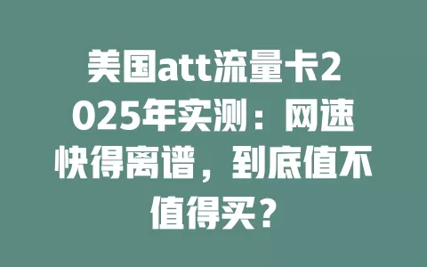 美国att流量卡2025年实测：网速快得离谱，到底值不值得买？